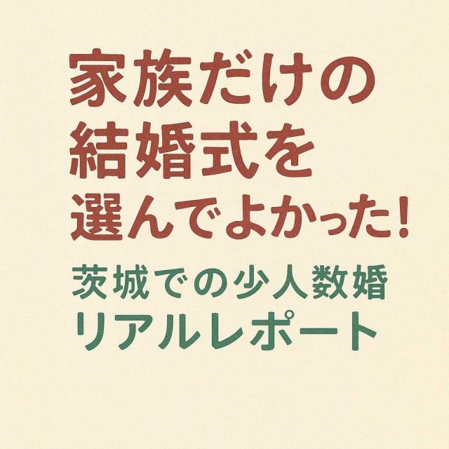 「家族だけの結婚式を選んでよかった！茨城での少人数婚リアルレポート」