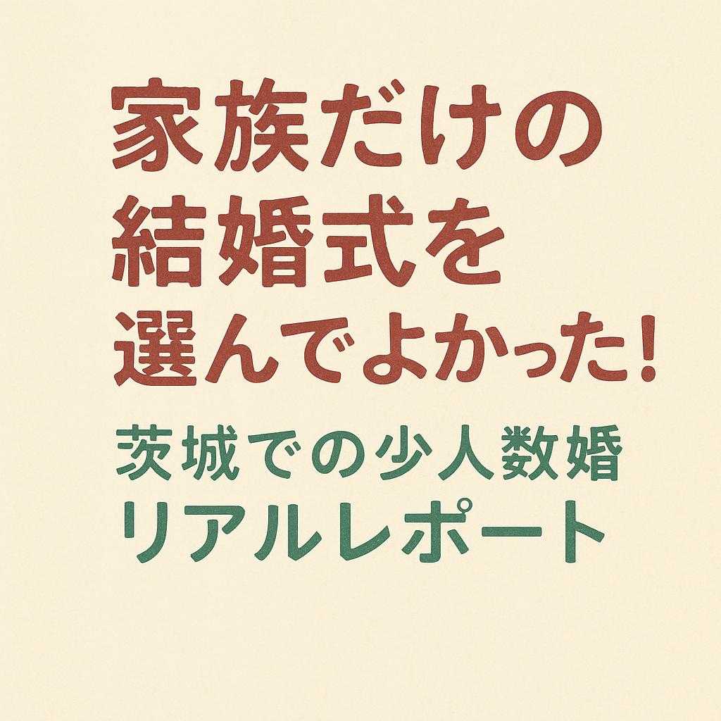 「家族だけの結婚式を選んでよかった！茨城での少人数婚リアルレポート」