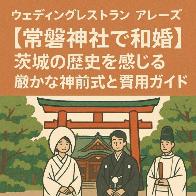 ウェディングレストラン アレーズ 「【常磐神社で和婚】茨城の歴史を感じる厳かな神前式と費用ガイド」
