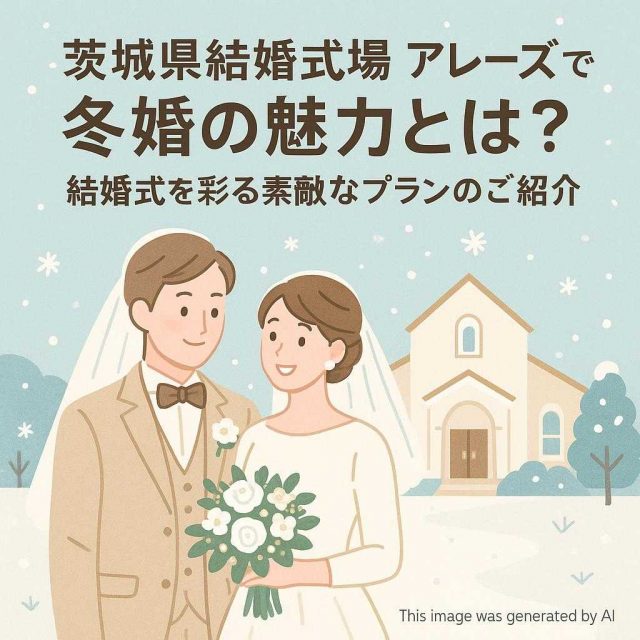 茨城県結婚式場 アレーズでの冬婚の魅力とは？結婚式を彩る素敵なプランのご紹介
