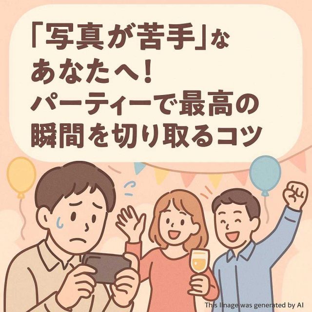 『写真が苦手』なあなたへ！パーティーで最高の瞬間を切り取るコツ