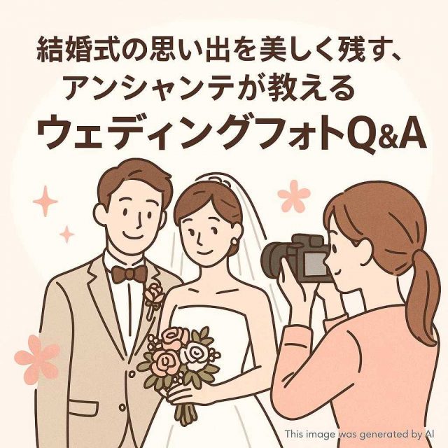 結婚式の思い出を美しく残す、アンシャンテが教えるウェディングフォトQ＆A
